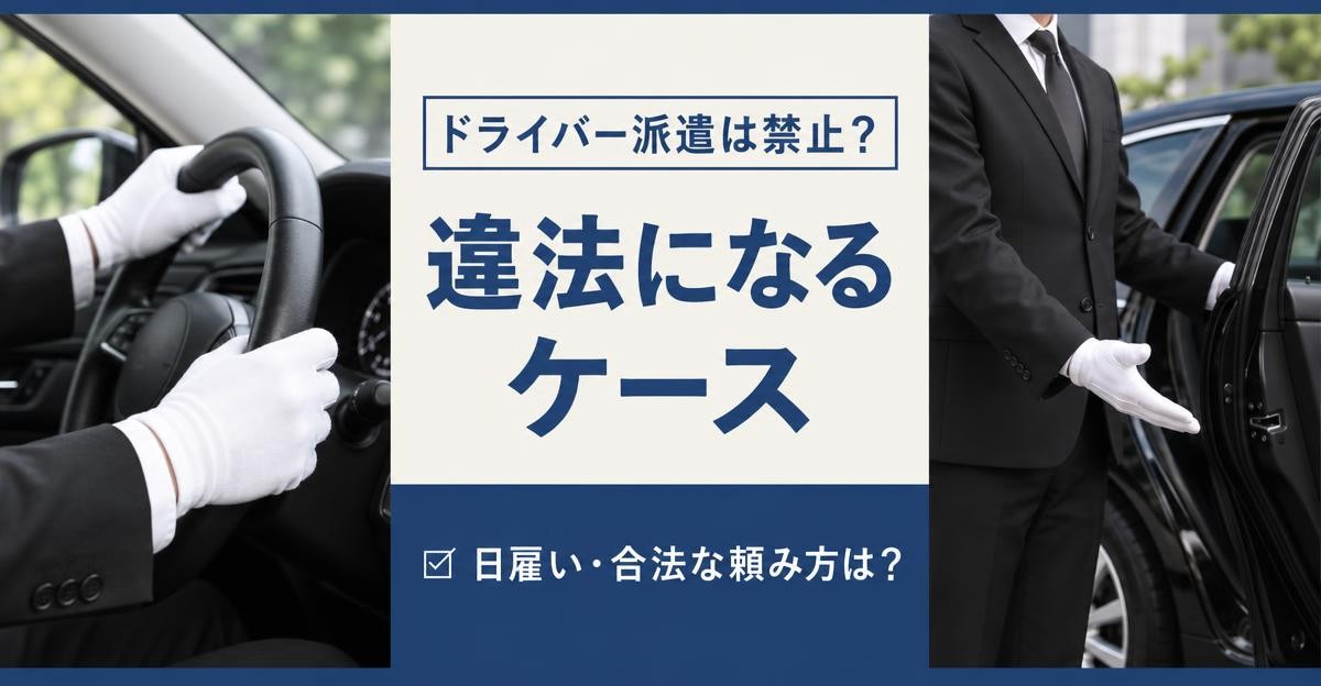 ドライバー派遣が違法になるケースと合法な頼み方|「ドライバー派遣は禁止? 違法になるケース ☑日雇い・合法な頼み方は?」の文字と、白手袋でハンドルを握る運転手の手元・車のドアを開けて案内する黒スーツの運転手
